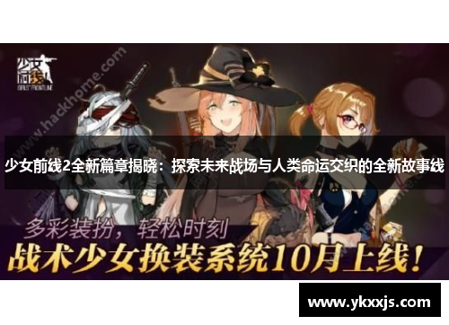 少女前线2全新篇章揭晓：探索未来战场与人类命运交织的全新故事线